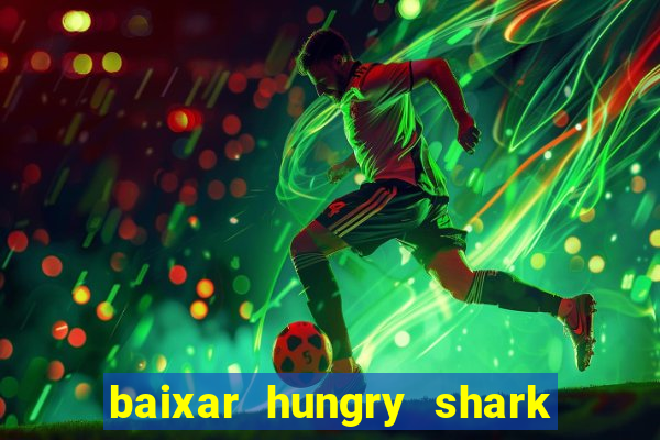 baixar hungry shark evolution dinheiro infinito